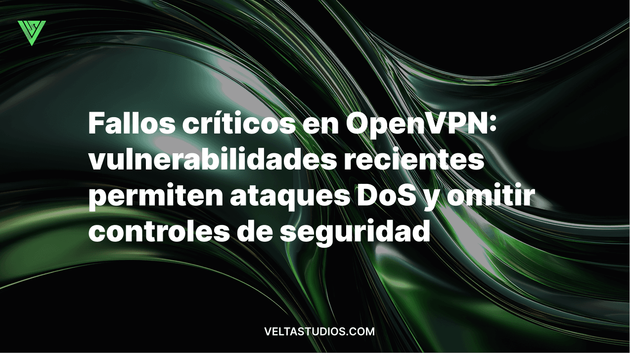 Fallos críticos en OpenVPN: vulnerabilidades recientes permiten ataques DoS y omitir controles de seguridad